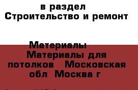  в раздел : Строительство и ремонт » Материалы »  » Материалы для потолков . Московская обл.,Москва г.